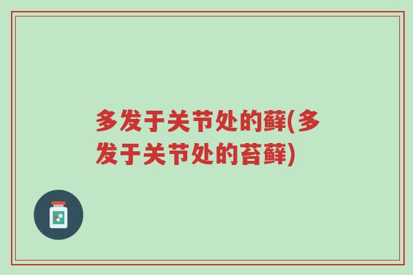 多发于关节处的藓(多发于关节处的苔藓)-第1张图片-超越 多发于关节处的藓(多发于关节处的苔藓)-第1张图片-超越