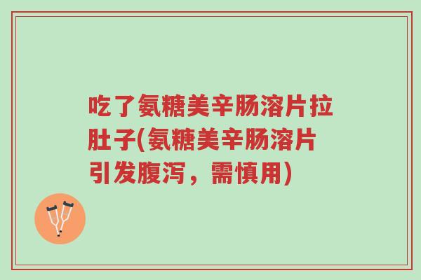 吃了氨糖美辛肠溶片拉肚子(氨糖美辛肠溶片引发腹泻,需慎用)-第1张图片-超越 吃了氨糖美辛肠溶片拉肚子(氨糖美辛肠溶片引发腹泻,需慎用)-第1张图片-超越
