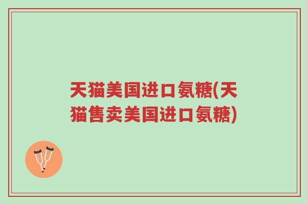 天猫美国进口氨糖(天猫售卖美国进口氨糖)-第1张图片-超越 天猫美国进口氨糖(天猫售卖美国进口氨糖)-第1张图片-超越