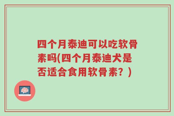 四个月泰迪可以吃软骨素吗(四个月泰迪犬是否适合食用软骨素?)-第1张图片-超越 四个月泰迪可以吃软骨素吗(四个月泰迪犬是否适合食用软骨素?)-第1张图片-超越