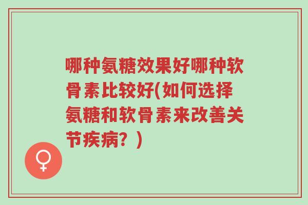 哪种氨糖效果好哪种软骨素比较好(如何选择氨糖和软骨素来改善关节疾病?)-第1张图片-超越 哪种氨糖效果好哪种软骨素比较好(如何选择氨糖和软骨素来改善关节疾病?)-第1张图片-超越