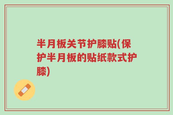 半月板关节护膝贴(保护半月板的贴纸款式护膝)-第1张图片-超越 半月板关节护膝贴(保护半月板的贴纸款式护膝)-第1张图片-超越