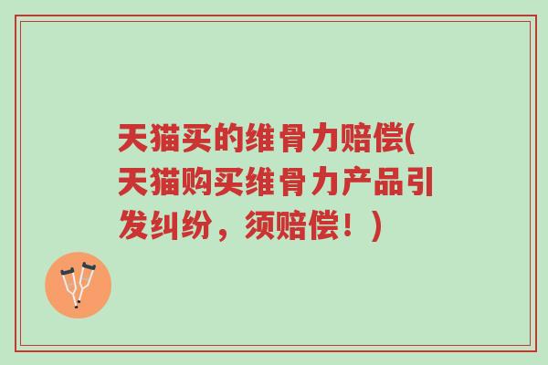 天猫买的维骨力赔偿(天猫购买维骨力产品引发纠纷,须赔偿!)-第1张图片-超越 天猫买的维骨力赔偿(天猫购买维骨力产品引发纠纷,须赔偿!)-第1张图片-超越