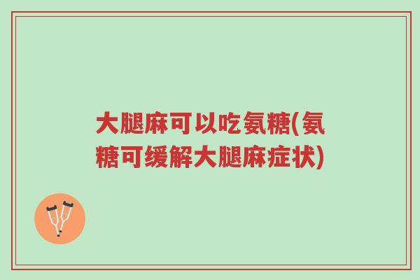 大腿麻可以吃氨糖(氨糖可缓解大腿麻症状)-第1张图片-超越 大腿麻可以吃氨糖(氨糖可缓解大腿麻症状)-第1张图片-超越