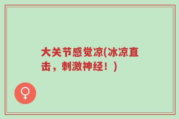 大关节感觉凉(冰凉直击,刺激神经!)-第1张图片-超越 大关节感觉凉(冰凉直击,刺激神经!)-第1张图片-超越