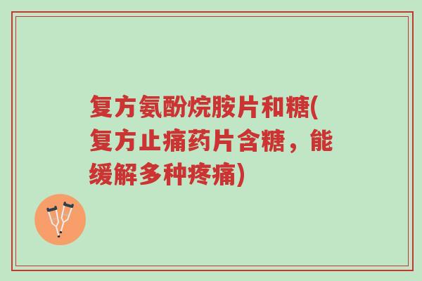 复方氨酚烷胺片和糖(复方止痛药片含糖,能缓解多种疼痛)-第1张图片-超越 复方氨酚烷胺片和糖(复方止痛药片含糖,能缓解多种疼痛)-第1张图片-超越