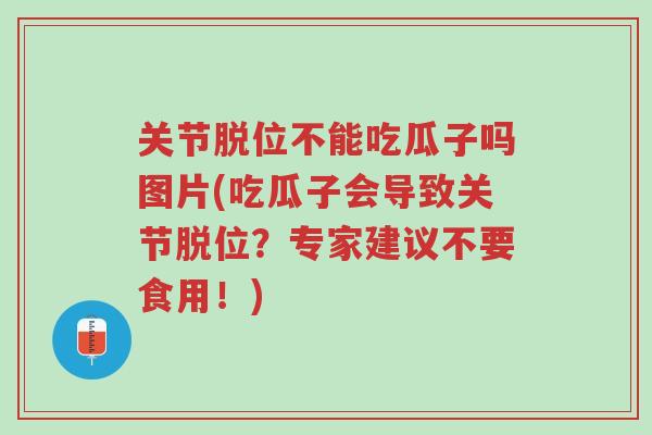 关节脱位不能吃瓜子吗图片(吃瓜子会导致关节脱位?专家建议不要食用!)-第1张图片-超越 关节脱位不能吃瓜子吗图片(吃瓜子会导致关节脱位?专家建议不要食用!)-第1张图片-超越