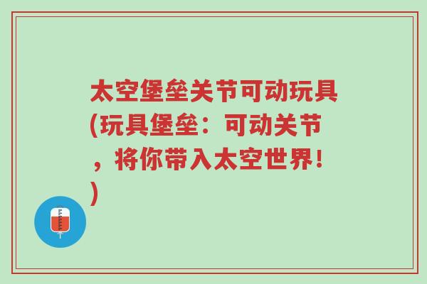 太空堡垒关节可动玩具(玩具堡垒:可动关节,将你带入太空世界!)-第1张图片-超越 太空堡垒关节可动玩具(玩具堡垒:可动关节,将你带入太空世界!)-第1张图片-超越