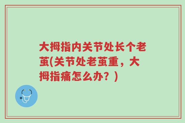 大拇指内关节处长个老茧(关节处老茧重,大拇指痛怎么办?)-第1张图片-超越 大拇指内关节处长个老茧(关节处老茧重,大拇指痛怎么办?)-第1张图片-超越