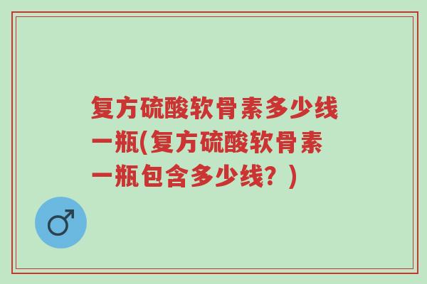 复方硫酸软骨素多少线一瓶(复方硫酸软骨素一瓶包含多少线？)-第1张图片-超越