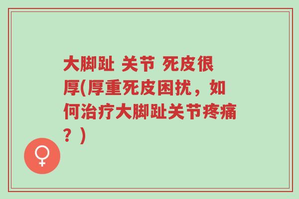 大脚趾 关节 死皮很厚(厚重死皮困扰,如何治疗大脚趾关节疼痛?)-第1张图片-超越 大脚趾 关节 死皮很厚(厚重死皮困扰,如何治疗大脚趾关节疼痛?)-第1张图片-超越