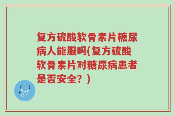 复方硫酸软骨素片糖尿病人能服吗(复方硫酸软骨素片对糖尿病患者是否安全?)-第1张图片-超越 复方硫酸软骨素片糖尿病人能服吗(复方硫酸软骨素片对糖尿病患者是否安全?)-第1张图片-超越