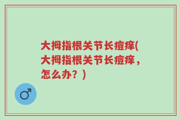 大拇指根关节长痘痒(大拇指根关节长痘痒，怎么办？)-第1张图片-超越
