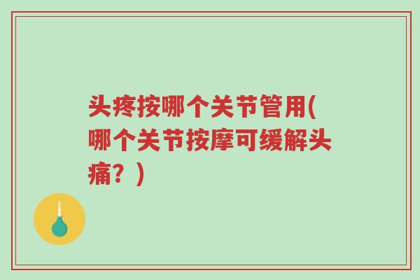 头疼按哪个关节管用(哪个关节按摩可缓解头痛?)-第1张图片-超越 头疼按哪个关节管用(哪个关节按摩可缓解头痛?)-第1张图片-超越