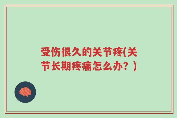 受伤很久的关节疼(关节长期疼痛怎么办?)-第1张图片-超越 受伤很久的关节疼(关节长期疼痛怎么办?)-第1张图片-超越