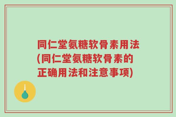 同仁堂氨糖软骨素用法(同仁堂氨糖软骨素的正确用法和注意事项)-第1张图片-超越 同仁堂氨糖软骨素用法(同仁堂氨糖软骨素的正确用法和注意事项)-第1张图片-超越
