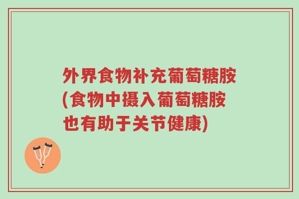外界食物补充葡萄糖胺(食物中摄入葡萄糖胺也有助于关节健康)-第1张图片-超越 外界食物补充葡萄糖胺(食物中摄入葡萄糖胺也有助于关节健康)-第1张图片-超越