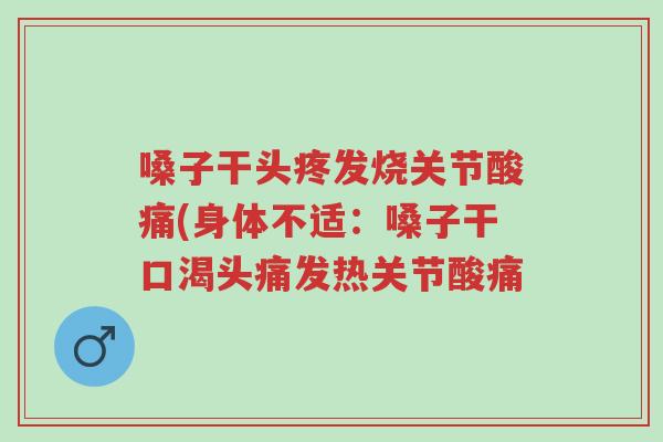嗓子干头疼发烧关节酸痛(身体不适：嗓子干口渴头痛发热关节酸痛-第1张图片-超越