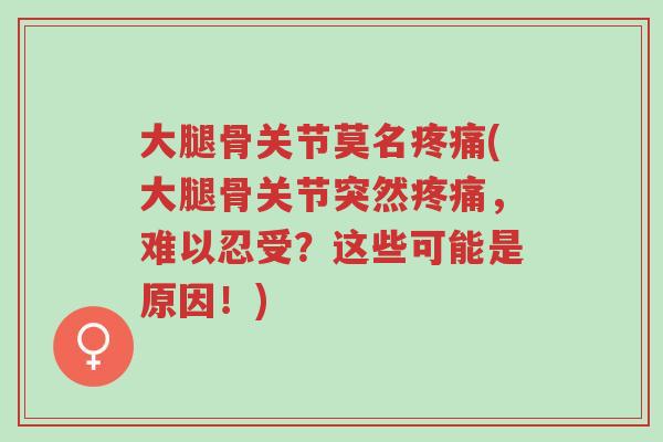 大腿骨关节莫名疼痛(大腿骨关节突然疼痛，难以忍受？这些可能是原因！)-第1张图片-超越