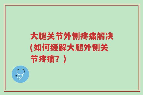 大腿关节外侧疼痛解决(如何缓解大腿外侧关节疼痛?)-第1张图片-超越 大腿关节外侧疼痛解决(如何缓解大腿外侧关节疼痛?)-第1张图片-超越