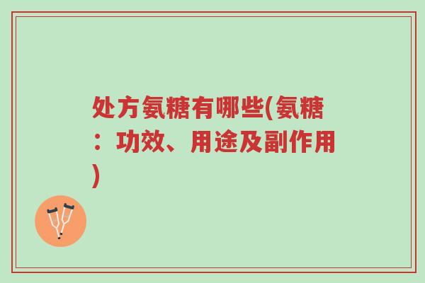 处方氨糖有哪些(氨糖:功效、用途及副作用)-第1张图片-超越 处方氨糖有哪些(氨糖:功效、用途及副作用)-第1张图片-超越