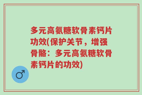 多元高氨糖软骨素钙片功效(保护关节,增强骨骼:多元高氨糖软骨素钙片的功效)-第1张图片-超越 多元高氨糖软骨素钙片功效(保护关节,增强骨骼:多元高氨糖软骨素钙片的功效)-第1张图片-超越