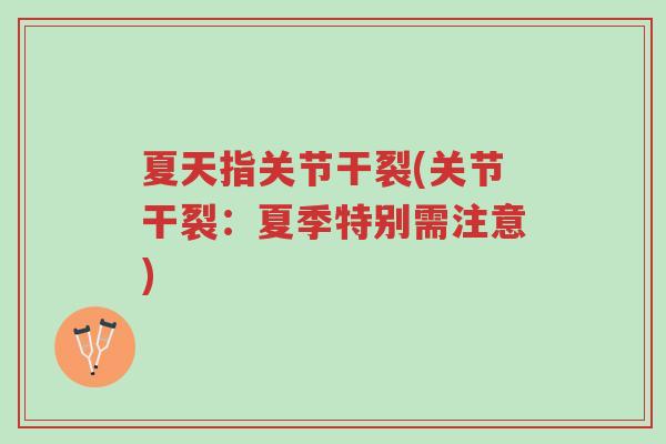 夏天指关节干裂(关节干裂:夏季特别需注意)-第1张图片-超越 夏天指关节干裂(关节干裂:夏季特别需注意)-第1张图片-超越