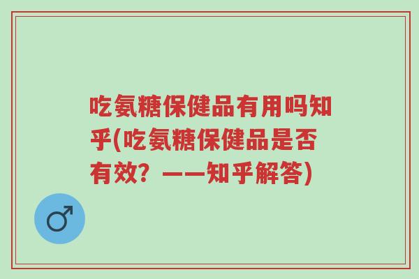 吃氨糖保健品有用吗知乎(吃氨糖保健品是否有效?——知乎解答)-第1张图片-超越 吃氨糖保健品有用吗知乎(吃氨糖保健品是否有效?——知乎解答)-第1张图片-超越