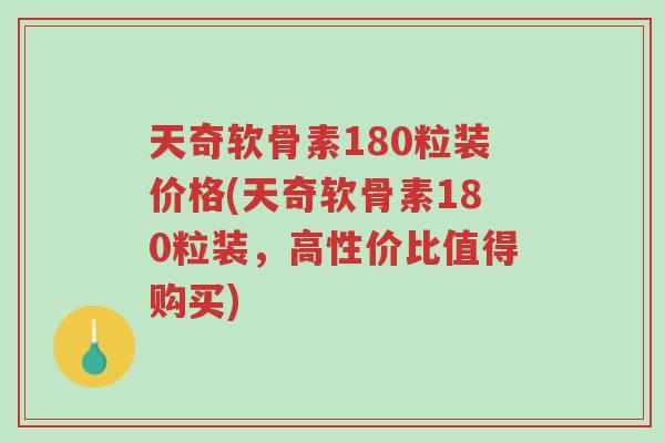 天奇软骨素180粒装价格(天奇软骨素180粒装,高性价比值得购买)-第1张图片-超越 天奇软骨素180粒装价格(天奇软骨素180粒装,高性价比值得购买)-第1张图片-超越