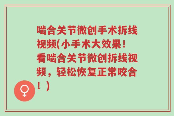 啮合关节微创手术拆线视频(小手术大效果！看啮合关节微创拆线视频，轻松恢复正常咬合！)-第1张图片-超越