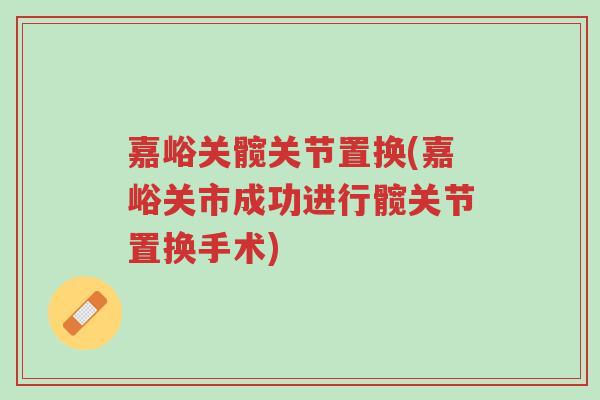 嘉峪关髋关节置换(嘉峪关市成功进行髋关节置换手术)-第1张图片-超越 嘉峪关髋关节置换(嘉峪关市成功进行髋关节置换手术)-第1张图片-超越