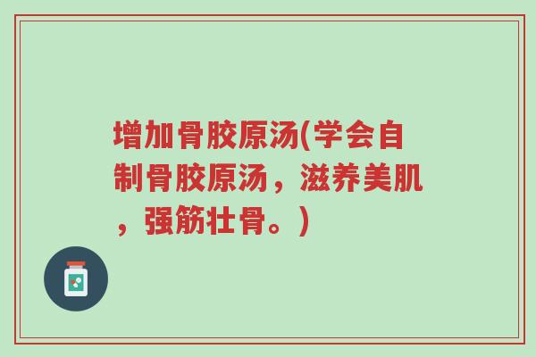 增加骨胶原汤(学会自制骨胶原汤,滋养美肌,强筋壮骨。)-第1张图片-超越 增加骨胶原汤(学会自制骨胶原汤,滋养美肌,强筋壮骨。)-第1张图片-超越