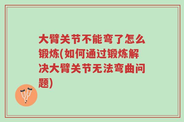大臂关节不能弯了怎么锻炼(如何通过锻炼解决大臂关节无法弯曲问题)-第1张图片-超越 大臂关节不能弯了怎么锻炼(如何通过锻炼解决大臂关节无法弯曲问题)-第1张图片-超越
