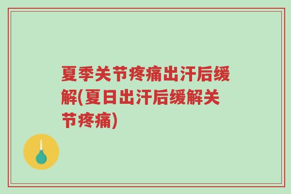 夏季关节疼痛出汗后缓解(夏日出汗后缓解关节疼痛)-第1张图片-超越 夏季关节疼痛出汗后缓解(夏日出汗后缓解关节疼痛)-第1张图片-超越