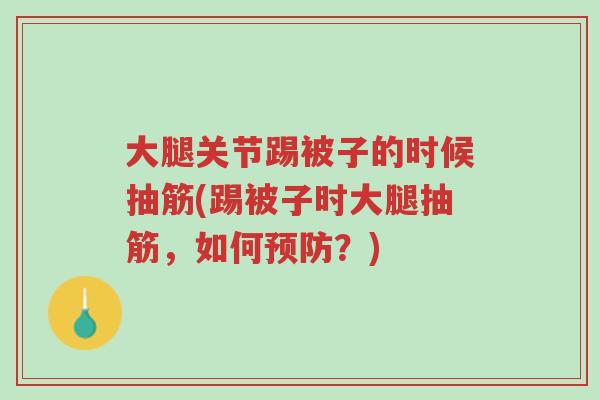 大腿关节踢被子的时候抽筋(踢被子时大腿抽筋,如何预防?)-第1张图片-超越 大腿关节踢被子的时候抽筋(踢被子时大腿抽筋,如何预防?)-第1张图片-超越