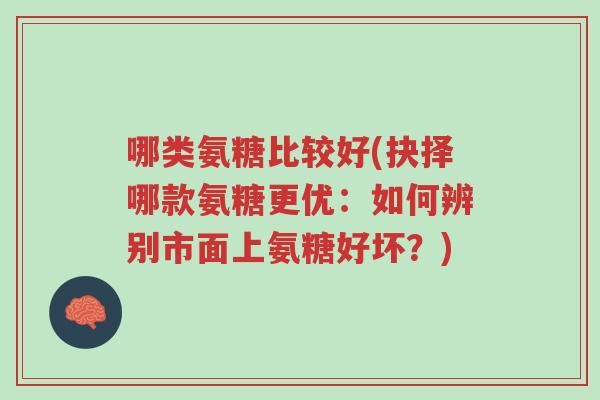 哪类氨糖比较好(抉择哪款氨糖更优：如何辨别市面上氨糖好坏？)-第1张图片-超越