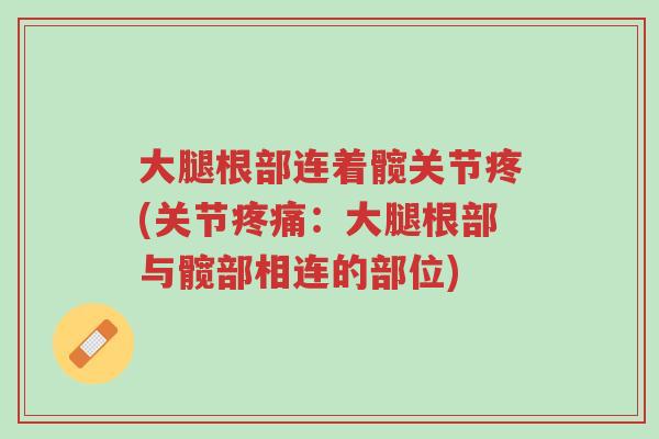 大腿根部连着髋关节疼(关节疼痛:大腿根部与髋部相连的部位)-第1张图片-超越 大腿根部连着髋关节疼(关节疼痛:大腿根部与髋部相连的部位)-第1张图片-超越