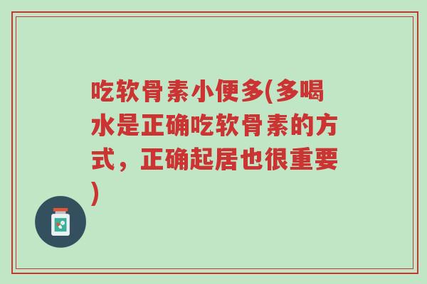 吃软骨素小便多(多喝水是正确吃软骨素的方式,正确起居也很重要)-第1张图片-超越 吃软骨素小便多(多喝水是正确吃软骨素的方式,正确起居也很重要)-第1张图片-超越