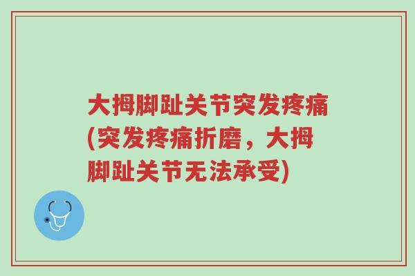 大拇脚趾关节突发疼痛(突发疼痛折磨,大拇脚趾关节无法承受)-第1张图片-超越 大拇脚趾关节突发疼痛(突发疼痛折磨,大拇脚趾关节无法承受)-第1张图片-超越