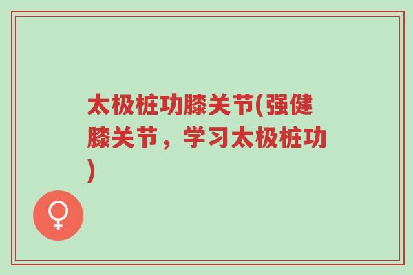 太极桩功膝关节(强健膝关节,学习太极桩功)-第1张图片-超越 太极桩功膝关节(强健膝关节,学习太极桩功)-第1张图片-超越