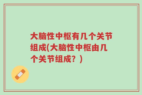大脑性中枢有几个关节组成(大脑性中枢由几个关节组成?)-第1张图片-超越 大脑性中枢有几个关节组成(大脑性中枢由几个关节组成?)-第1张图片-超越