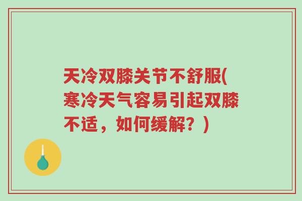 天冷双膝关节不舒服(寒冷天气容易引起双膝不适，如何缓解？)-第1张图片-超越