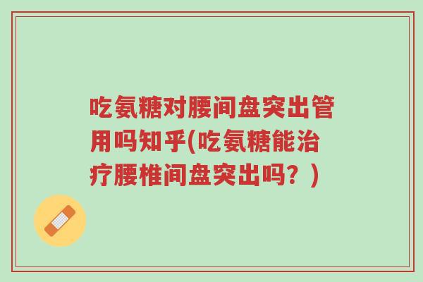 吃氨糖对腰间盘突出管用吗知乎(吃氨糖能治疗腰椎间盘突出吗?)-第1张图片-超越 吃氨糖对腰间盘突出管用吗知乎(吃氨糖能治疗腰椎间盘突出吗?)-第1张图片-超越