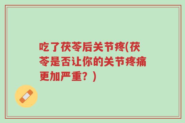 吃了茯苓后关节疼(茯苓是否让你的关节疼痛更加严重?)-第1张图片-超越 吃了茯苓后关节疼(茯苓是否让你的关节疼痛更加严重?)-第1张图片-超越