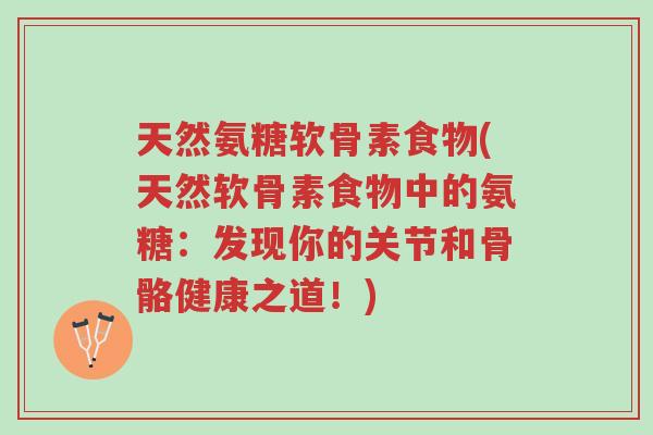 天然氨糖软骨素食物(天然软骨素食物中的氨糖:发现你的关节和骨骼健康之道!)-第1张图片-超越 天然氨糖软骨素食物(天然软骨素食物中的氨糖:发现你的关节和骨骼健康之道!)-第1张图片-超越