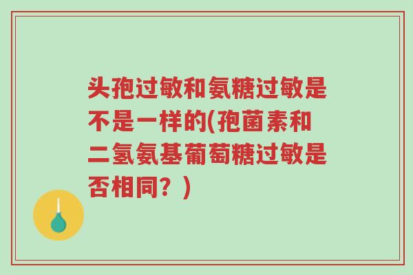 头孢过敏和氨糖过敏是不是一样的(孢菌素和二氢氨基葡萄糖过敏是否相同?)-第1张图片-超越 头孢过敏和氨糖过敏是不是一样的(孢菌素和二氢氨基葡萄糖过敏是否相同?)-第1张图片-超越