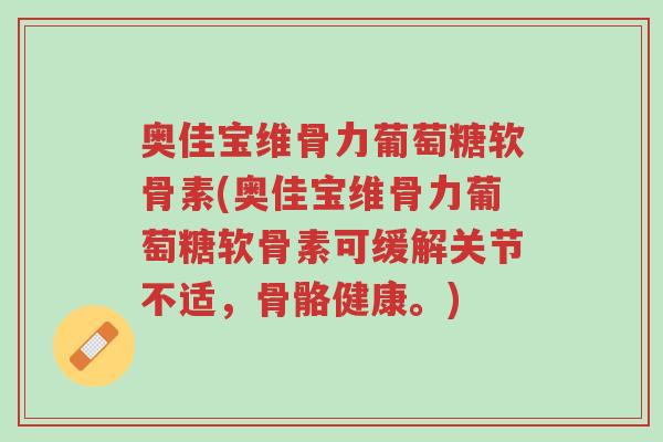 奥佳宝维骨力葡萄糖软骨素(奥佳宝维骨力葡萄糖软骨素可缓解关节不适,骨骼健康。)-第1张图片-超越 奥佳宝维骨力葡萄糖软骨素(奥佳宝维骨力葡萄糖软骨素可缓解关节不适,骨骼健康。)-第1张图片-超越
