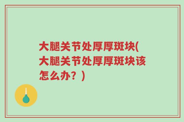 大腿关节处厚厚斑块(大腿关节处厚厚斑块该怎么办?)-第1张图片-超越 大腿关节处厚厚斑块(大腿关节处厚厚斑块该怎么办?)-第1张图片-超越
