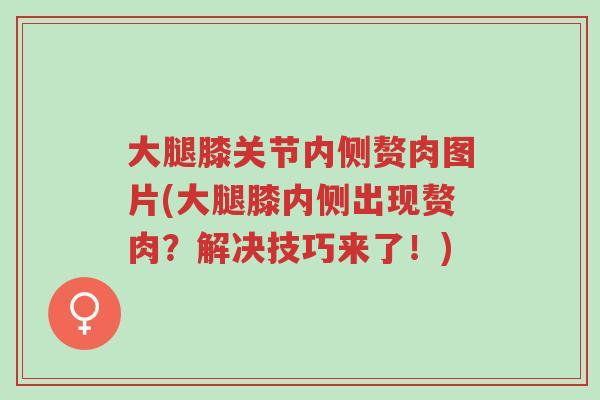 大腿膝关节内侧赘肉图片(大腿膝内侧出现赘肉?解决技巧来了!)-第1张图片-超越 大腿膝关节内侧赘肉图片(大腿膝内侧出现赘肉?解决技巧来了!)-第1张图片-超越