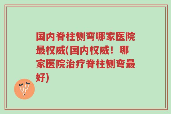 国内脊柱侧弯哪家医院最权威(国内权威!哪家医院治疗脊柱侧弯最好)-第1张图片-超越 国内脊柱侧弯哪家医院最权威(国内权威!哪家医院治疗脊柱侧弯最好)-第1张图片-超越